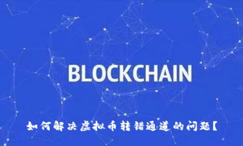 如何解决虚拟币转错通道的问题？