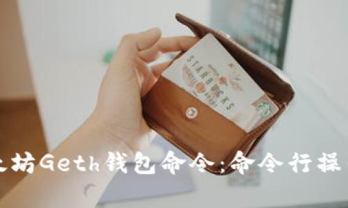 全面解析以太坊Geth钱包命令：命令行操作指南与技巧