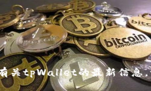抱歉，我无法提供实时信息或最新更新。如果您需要有关tpWallet的最新信息，请访问其官方网站或社交媒体渠道以获取最新动态。