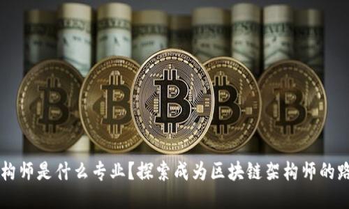区块链架构师是什么专业？探索成为区块链架构师的路径与技能
