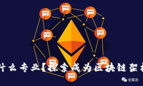 区块链架构师是什么专业？探索成为区块链架构师的路径与技能
