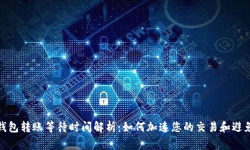 数字货币钱包转账等待时间解析：如何加速您的交易和避免常见问题