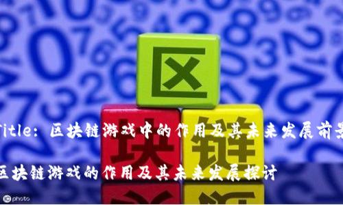Title: 区块链游戏中的作用及其未来发展前景

区块链游戏的作用及其未来发展探讨