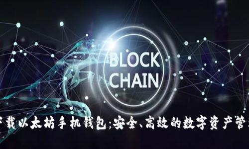 轻松下载以太坊手机钱包：安全、高效的数字资产管理方式