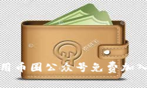 如何高效利用币圈公众号免费加入优质交流群