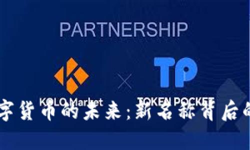 区块链技术与数字货币的未来：新名称背后的深意与行业变革