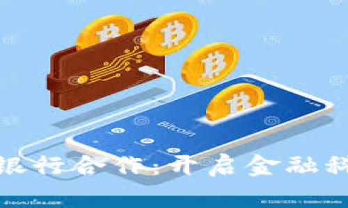 数字货币钱包与工商银行合作：开启金融科技新纪元的探索之旅