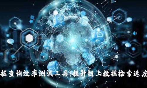 深度解析区块链数据查询效率测试工具：提升链上数据检索速度与精度的解决方案