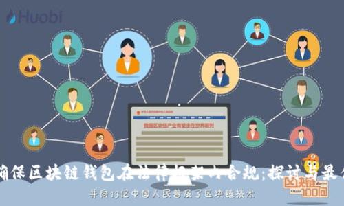 如何确保区块链钱包在法律框架内合规：探讨与最佳实践