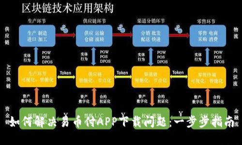 如何解决易币付APP下载问题：一步步指南