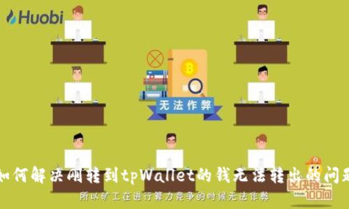 如何解决刚转到tpWallet的钱无法转出的问题