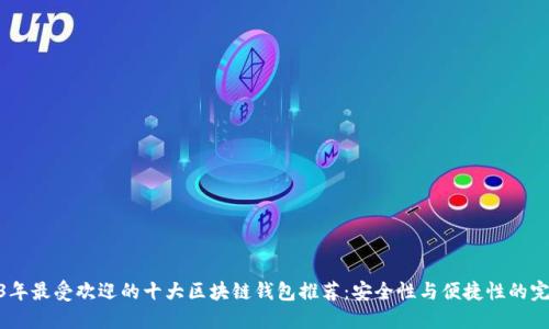 : 2023年最受欢迎的十大区块链钱包推荐：安全性与便捷性的完美结合