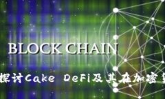 投资新选择：深入探讨Cake DeFi及其在加密货币市