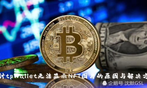 探讨tpWallet无法显示NFT图片的原因与解决方案