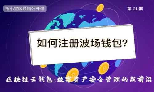 ề区块链云钱包：数字资产安全管理的新前沿 