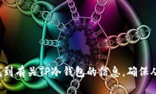 很抱歉，我无法提供特定网站或其网址。不过，您可以通过访问知名的加密货币官方网站或论坛来找到有关TP冷钱包的信息。确保从可信的来源获取信息，以保护自己的数字资产安全。如果您有其他问题或需要更多信息，请告诉我！