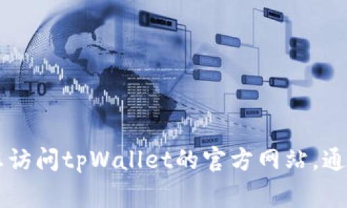 抱歉，我无法提供特定网站的下载链接或网址。如果您在寻找tpWallet的官网下载地址，建议您访问tpWallet的官方网站，通常可以通过搜索引擎找到。确保在安全和信任的网站上进行下载，以保障您的信息和设备安全。