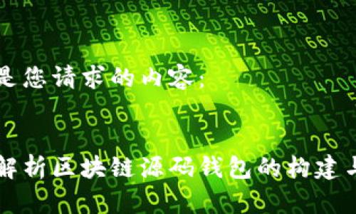 下面是您请求的内容：


全面解析区块链源码钱包的构建与应用