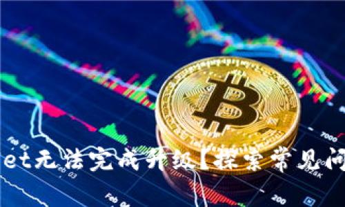 为什么tpWallet无法完成升级？探索常见问题与解决方案