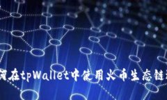 全面解析：如何在tpWallet中使用火币生态链进行代