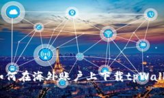 详细指南：如何在海外账户上下载tpWallet步骤解析