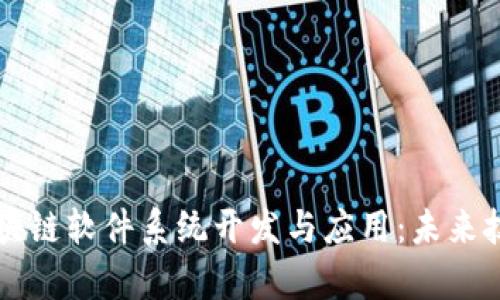 全面解析区块链软件系统开发与应用：未来技术的驱动力