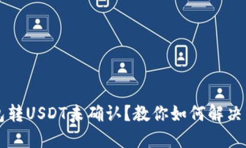  火币钱包转USDT未确认？教你如何解决转账问题！
