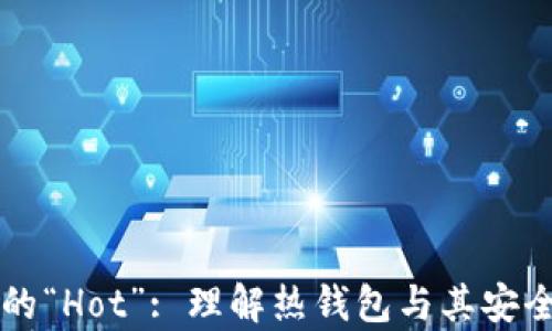 
区块链技术中的“Hot”: 理解热钱包与其安全性及应用前景