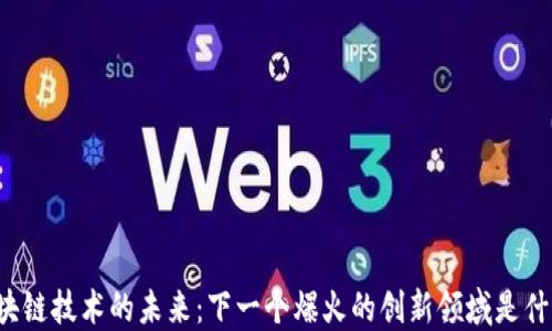 
区块链技术的未来：下一个爆火的创新领域是什么？