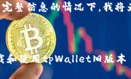 在未能找到相应的完整信息的情况下，我将为您提供以下内容：

:

全面解析：如何下载和使用tpWallet旧版本