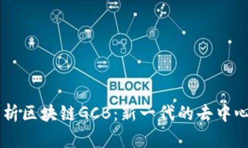 深入解析区块链GCB:新一代的去中心化平台