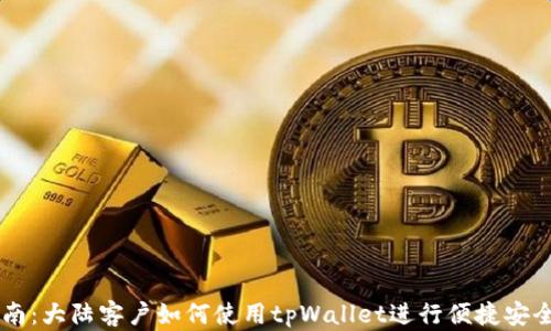 
详尽指南：大陆客户如何使用tpWallet进行便捷安全的交易