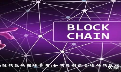 探究不同区块链钱包的转账费用：如何选择最合适的钱包以降低交易成本