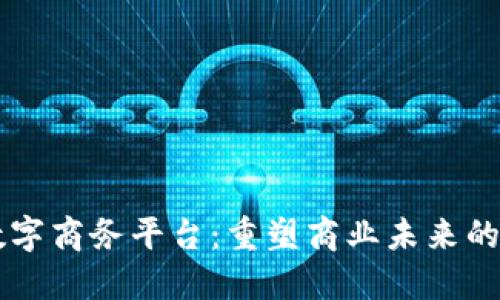 区块链数字商务平台：重塑商业未来的创新力量