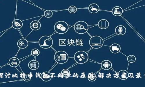 深入探讨比特币钱包不同步的原因、解决方案及最佳实践