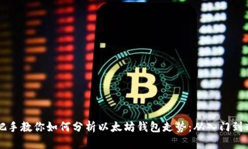 手把手教你如何分析以太坊钱包走势：从入门到精通