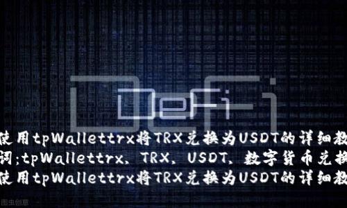 如何使用tpWallettrx将TRX兑换为USDT的详细教程  
关键词：tpWallettrx, TRX, USDT, 数字货币兑换  
如何使用tpWallettrx将TRX兑换为USDT的详细教程