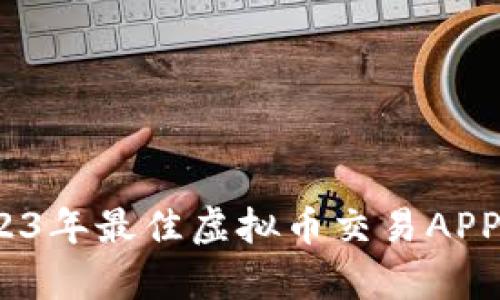 全方位解析：2023年最佳虚拟币交易APP推荐及使用指南