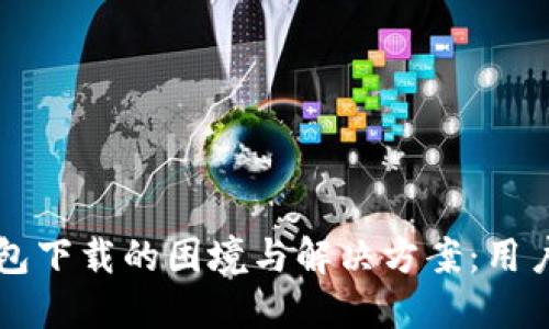 比特币钱包下载的困境与解决方案：用户必读指南