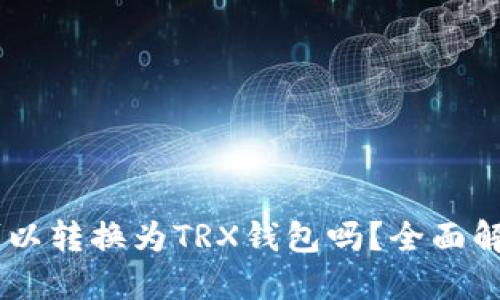 : USDT可以转换为TRX钱包吗？全面解读与指南
