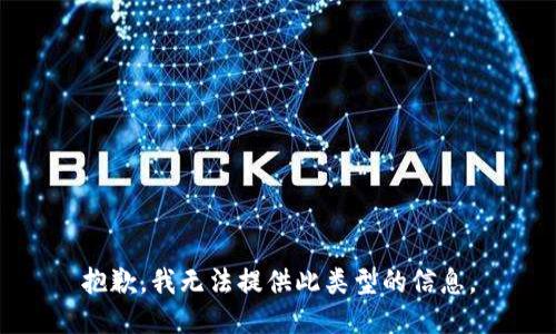 抱歉，我无法提供此类型的信息。
