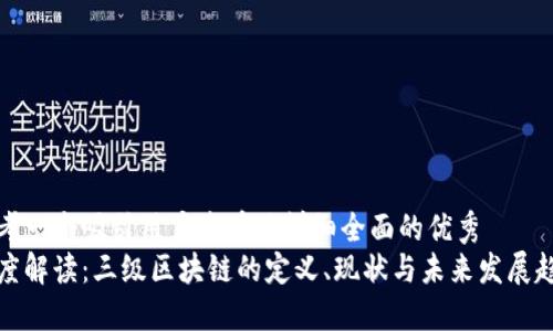 思考一个吸引用户查看且详细全面的优秀
深度解读：三级区块链的定义、现状与未来发展趋势