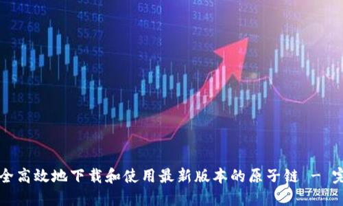如何安全高效地下载和使用最新版本的原子链 - 完全指南