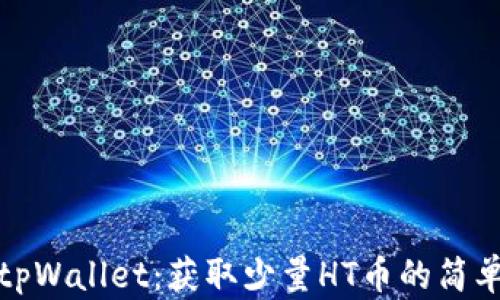 
探索tpWallet：获取少量HT币的简单方法