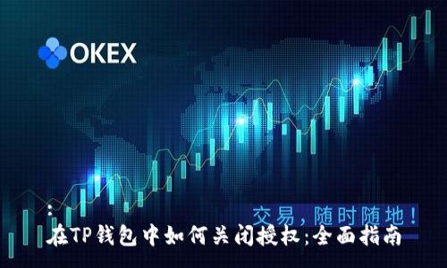 :
在TP钱包中如何关闭授权：全面指南