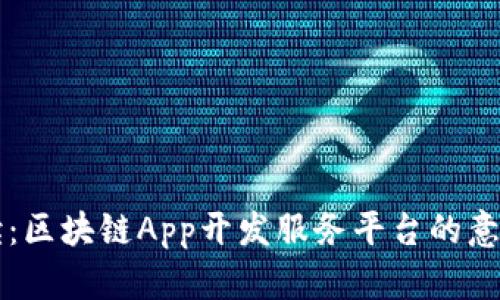 全面解读：区块链App开发服务平台的意义与应用