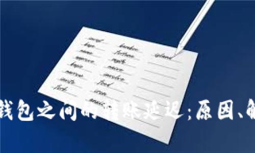 如何有效处理加密钱包之间的转账延迟：原因、解决方案与最佳实践