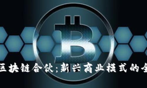 : 揭秘区块链合伙：新兴商业模式的全景解析