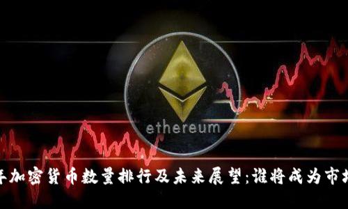 2023年加密货币数量排行及未来展望：谁将成为市场领袖？