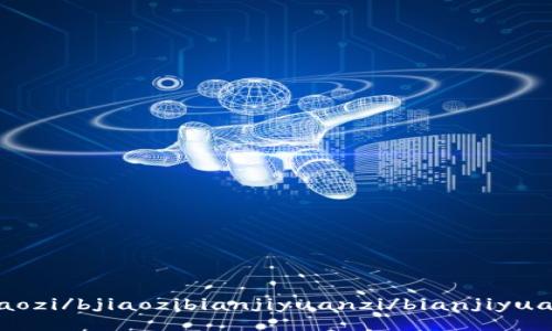 bjiaozi/bjiaozibianjiyuanzi/bianjiyuanzi